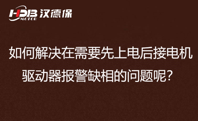 如何解决在需要先上电后接电机步进驱动器报警缺相的问题呢？