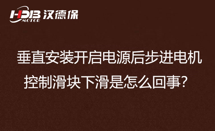 垂直安装开启电源后步进电机控制滑块下滑是怎么回事？