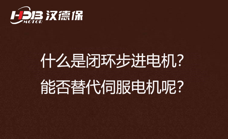 什么是闭环步进电机？能否替代伺服电机呢？