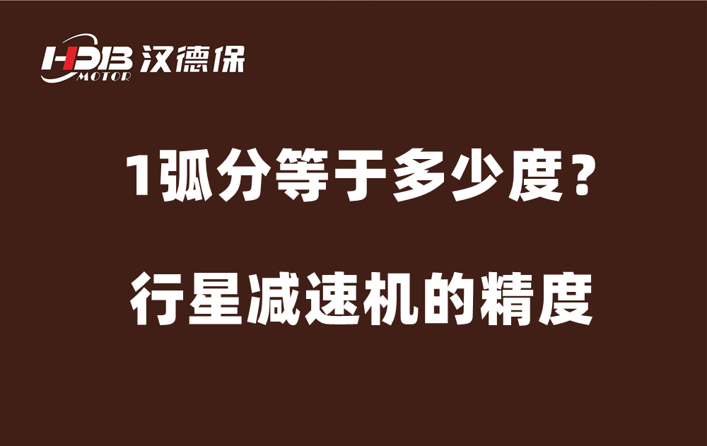 行星减速机的精度弧分，1弧分等于多少度？